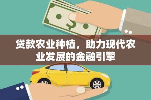 清河贷款农业种植，助力现代农业发展的金融引擎