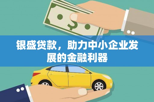 清河银盛贷款，助力中小企业发展的金融利器