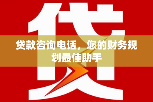 清河贷款咨询电话，您的财务规划最佳助手