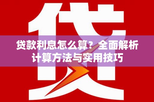 清河贷款利息怎么算？全面解析计算方法与实用技巧