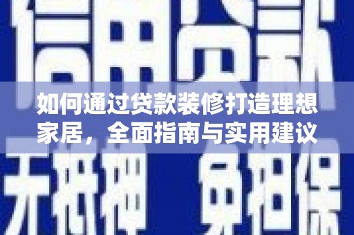 清河如何通过贷款装修打造理想家居，全面指南与实用建议