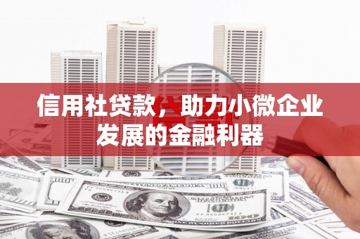 清河信用社贷款，助力小微企业发展的金融利器