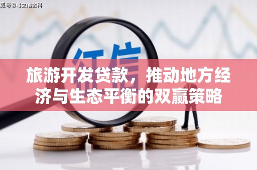 清河旅游开发贷款，推动地方经济与生态平衡的双赢策略