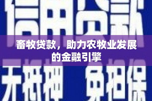 清河畜牧贷款，助力农牧业发展的金融引擎