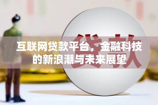 清河互联网贷款平台，金融科技的新浪潮与未来展望