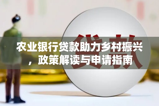 清河农业银行贷款助力乡村振兴，政策解读与申请指南