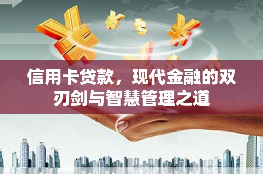 清河信用卡贷款，现代金融的双刃剑与智慧管理之道