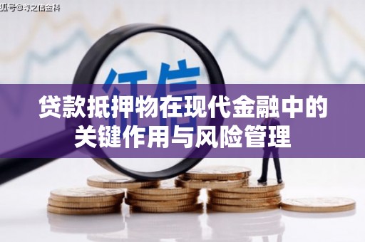 清河贷款抵押物在现代金融中的关键作用与风险管理