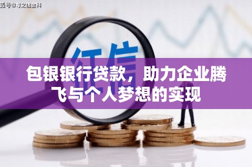 清河包银银行贷款，助力企业腾飞与个人梦想的实现