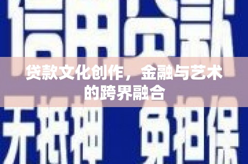清河贷款文化创作，金融与艺术的跨界融合