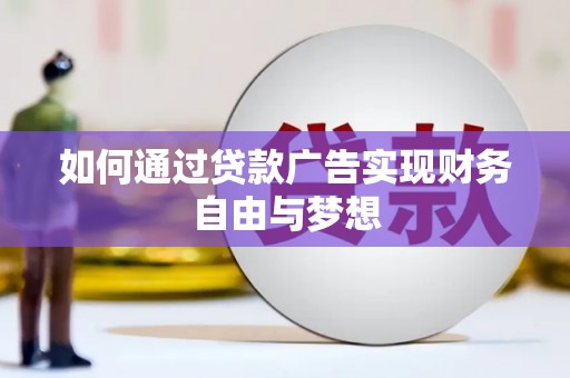 清河如何通过贷款广告实现财务自由与梦想