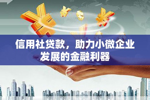 清河信用社贷款，助力小微企业发展的金融利器