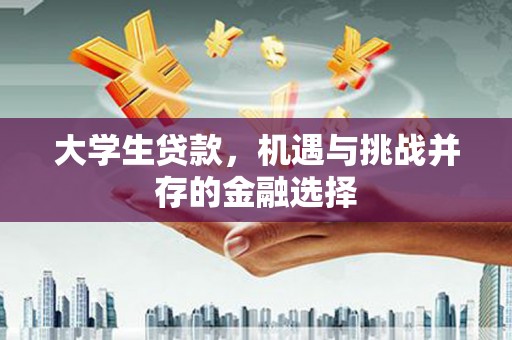 清河大学生贷款，机遇与挑战并存的金融选择