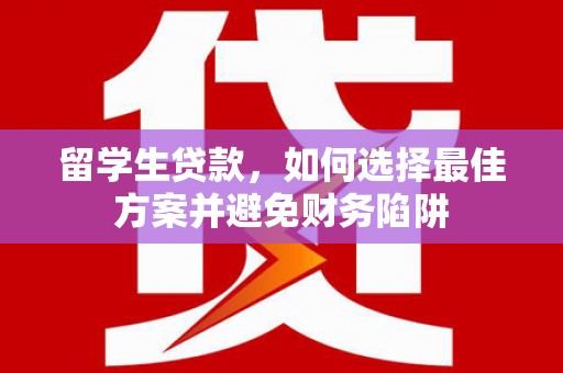 清河留学生贷款，如何选择最佳方案并避免财务陷阱