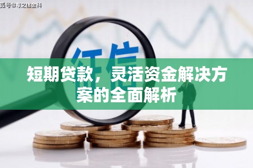清河短期贷款，灵活资金解决方案的全面解析
