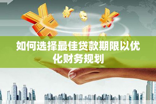 清河如何选择最佳贷款期限以优化财务规划
