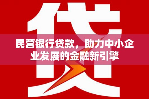 清河民营银行贷款，助力中小企业发展的金融新引擎