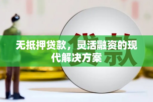 清河无抵押贷款，灵活融资的现代解决方案