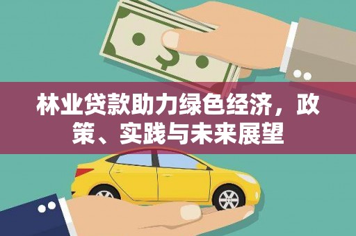 清河林业贷款助力绿色经济，政策、实践与未来展望