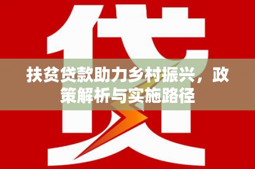 清河扶贫贷款助力乡村振兴，政策解析与实施路径