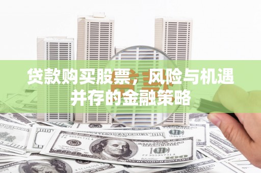 清河贷款购买股票，风险与机遇并存的金融策略