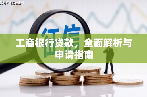 清河工商银行贷款，全面解析与申请指南