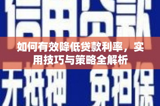清河如何有效降低贷款利率，实用技巧与策略全解析