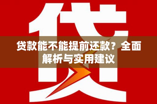 清河贷款能不能提前还款？全面解析与实用建议