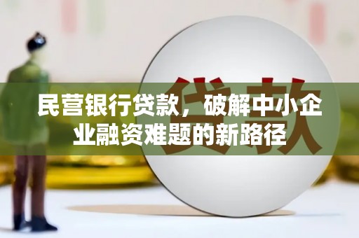 清河民营银行贷款，破解中小企业融资难题的新路径