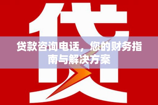 清河贷款咨询电话，您的财务指南与解决方案