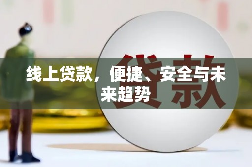 清河线上贷款，便捷、安全与未来趋势