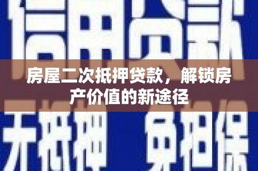 清河房屋二次抵押贷款，解锁房产价值的新途径